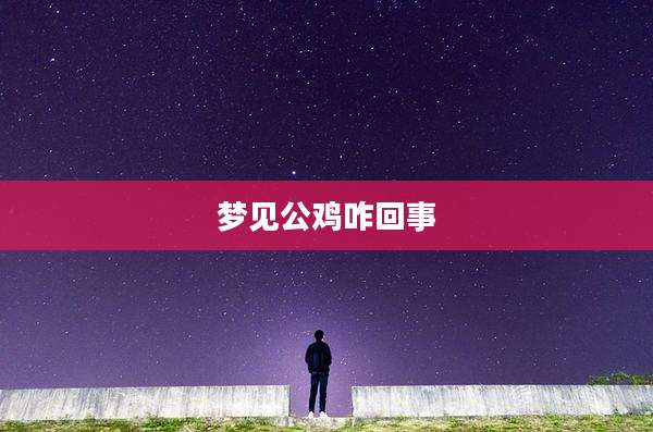 梦见公鸡咋回事