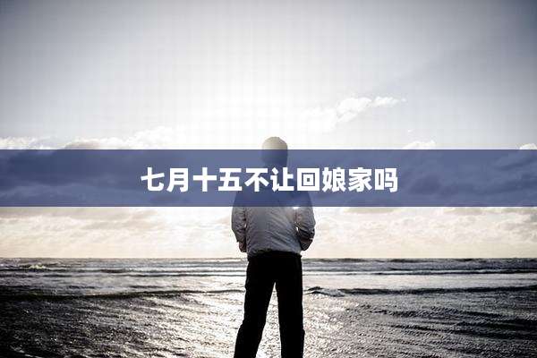 七月十五不让回娘家吗