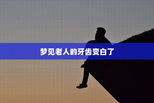 梦见老人的牙齿变白了