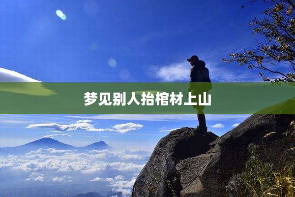 梦见别人抬棺材上山