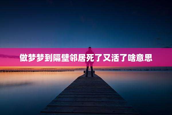 做梦梦到隔壁邻居死了又活了啥意思