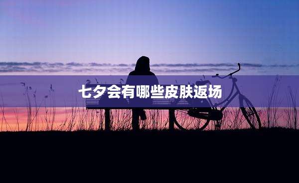 七夕会有哪些皮肤返场