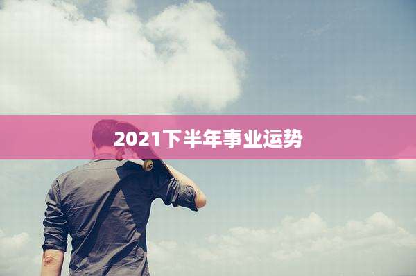2021下半年事业运势