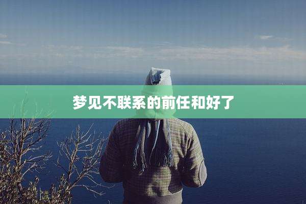 梦见不联系的前任和好了