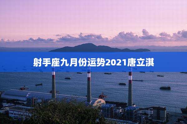 射手座九月份运势2021唐立淇