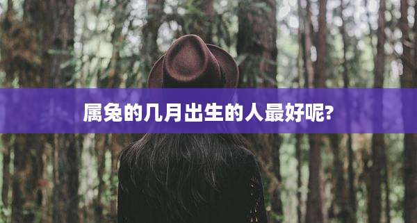 属兔的几月出生的人最好呢?