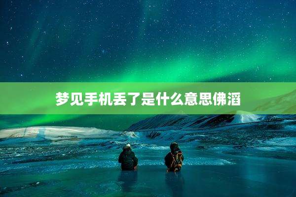 梦见手机丢了是什么意思佛滔