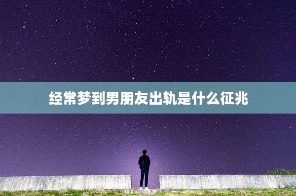 经常梦到男朋友出轨是什么征兆
