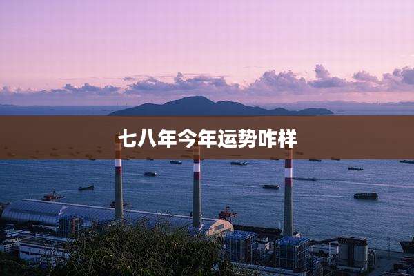 七八年今年运势咋样