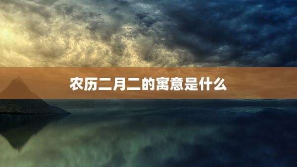 农历二月二的寓意是什么