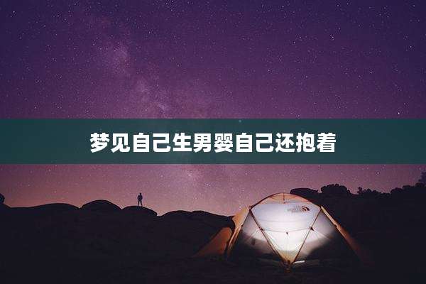 梦见自己生男婴自己还抱着
