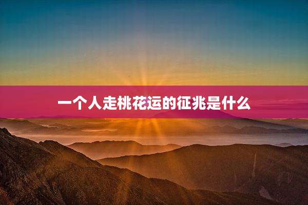 一个人走桃花运的征兆是什么