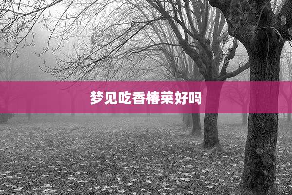 梦见吃香椿菜好吗
