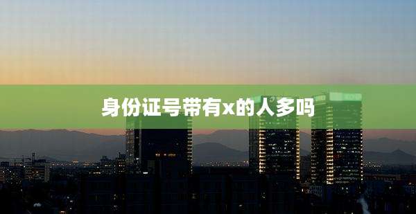 身份证号带有x的人多吗
