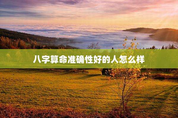 八字算命准确性好的人怎么样