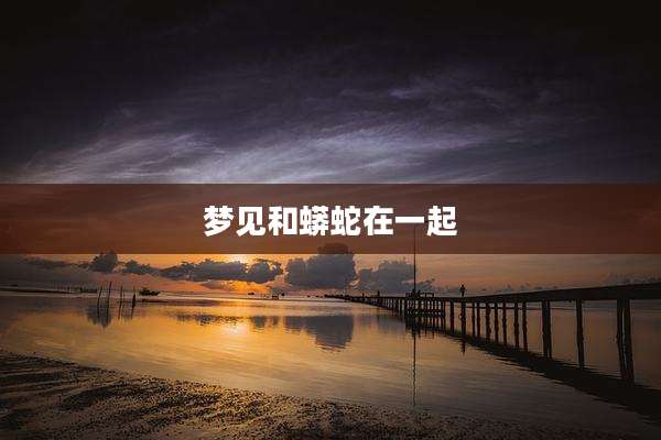 梦见和蟒蛇在一起