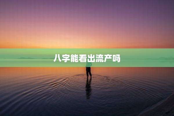 八字能看出流产吗