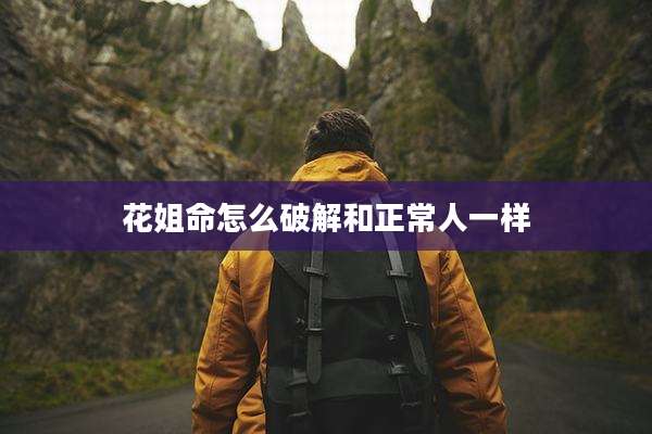 花姐命怎么破解和正常人一样