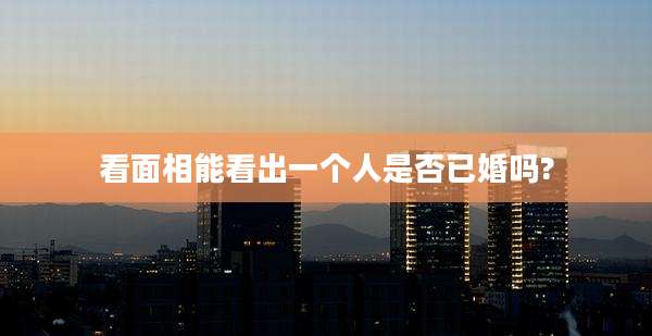看面相能看出一个人是否已婚吗?
