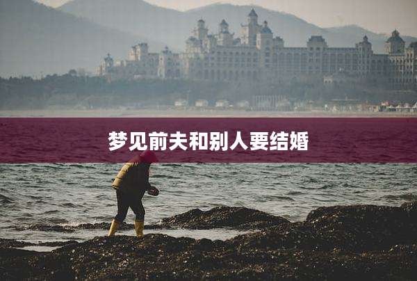 梦见前夫和别人要结婚