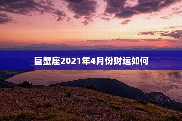 巨蟹座2021年4月份财运如何