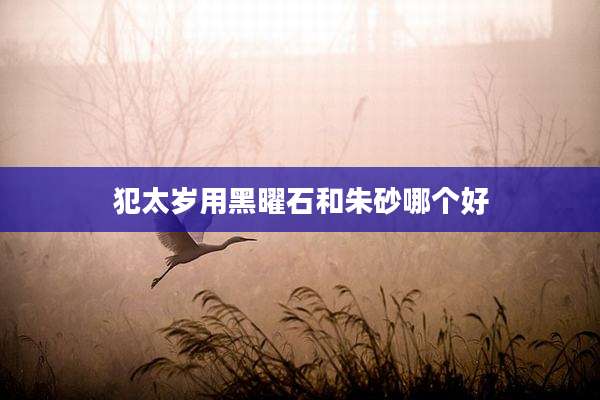 犯太岁用黑曜石和朱砂哪个好