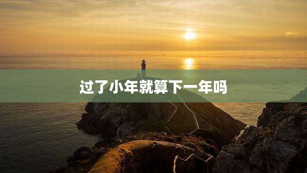 过了小年就算下一年吗