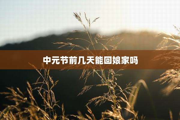 中元节前几天能回娘家吗