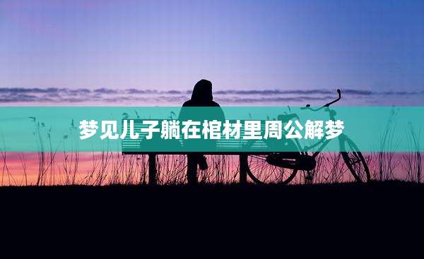 梦见儿子躺在棺材里周公解梦