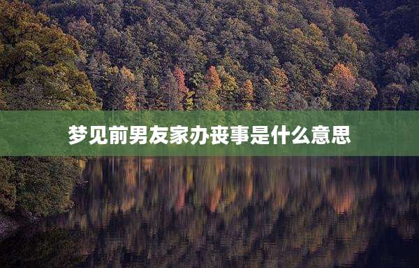 梦见前男友家办丧事是什么意思