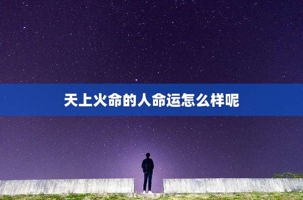 天上火命的人命运怎么样呢