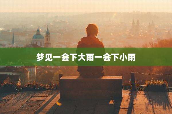 梦见一会下大雨一会下小雨