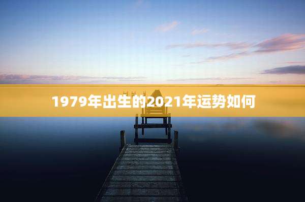 1979年出生的2021年运势如何