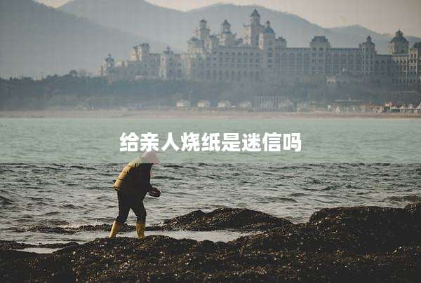 给亲人烧纸是迷信吗