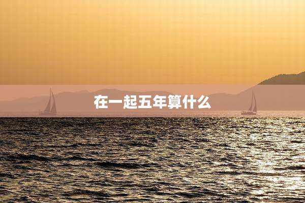 在一起五年算什么