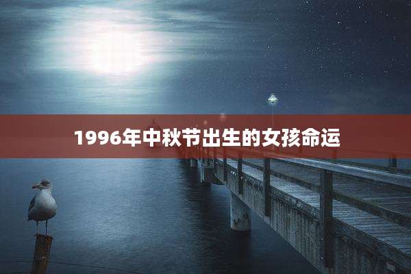 1996年中秋节出生的女孩命运
