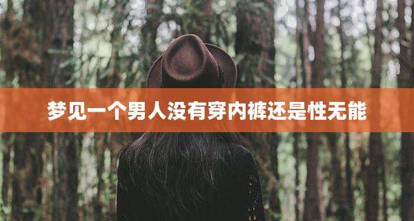梦见一个男人没有穿内裤还是性无能