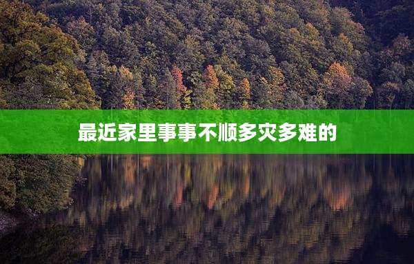 最近家里事事不顺多灾多难的