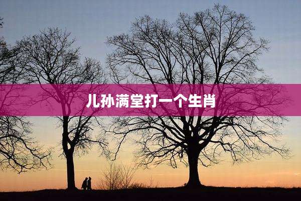 儿孙满堂打一个生肖