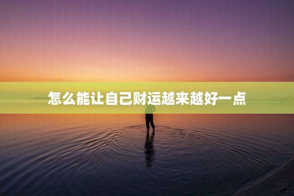 怎么能让自己财运越来越好一点