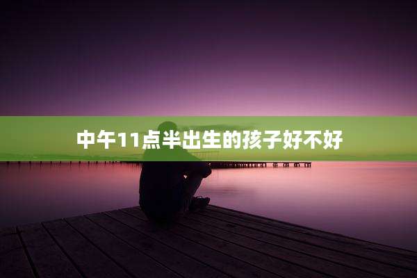 中午11点半出生的孩子好不好