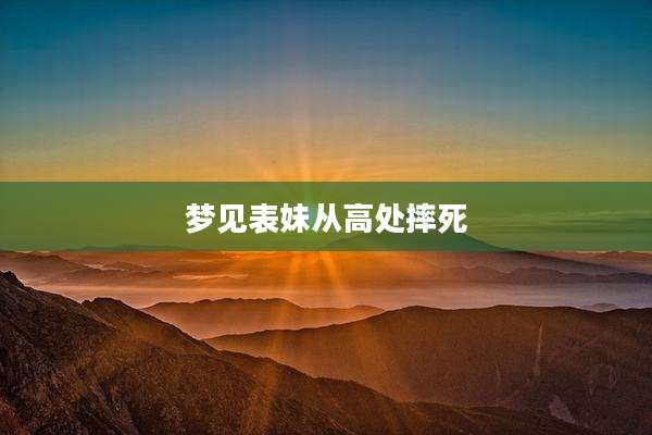 梦见表妹从高处摔死
