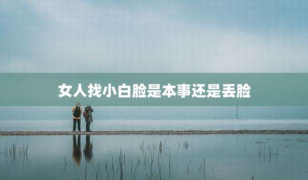 女人找小白脸是本事还是丢脸