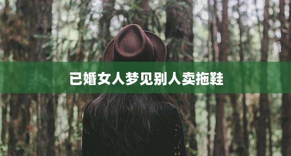 已婚女人梦见别人卖拖鞋