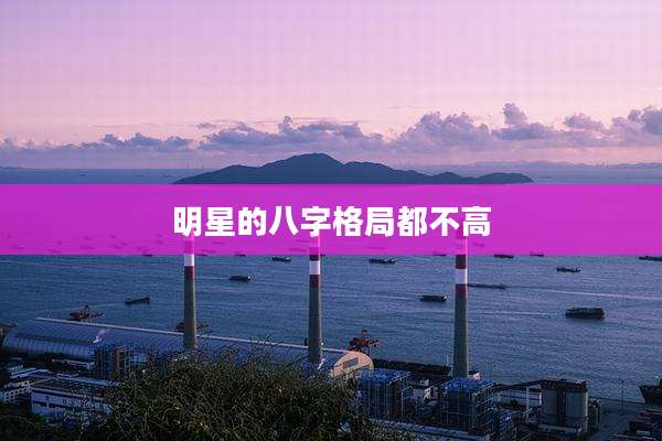 明星的八字格局都不高