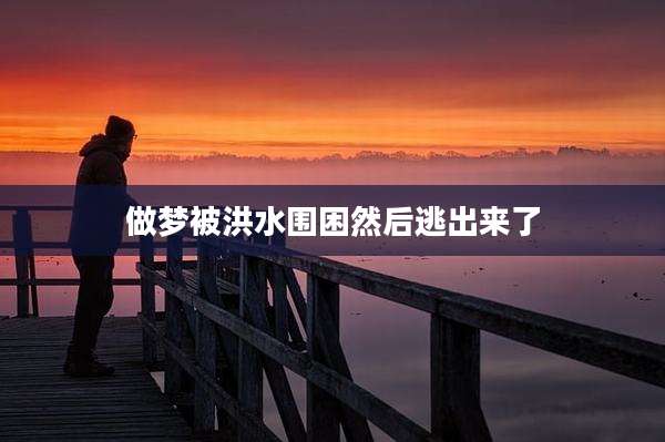 做梦被洪水围困然后逃出来了