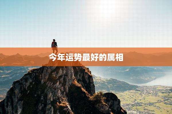 今年运势最好的属相