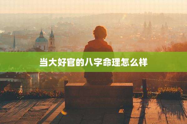 当大好官的八字命理怎么样