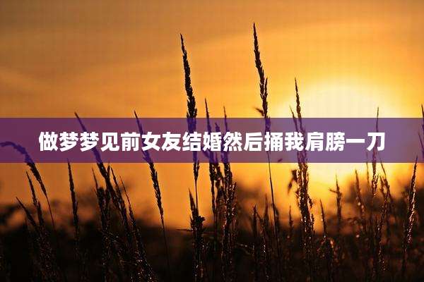做梦梦见前女友结婚然后捅我肩膀一刀