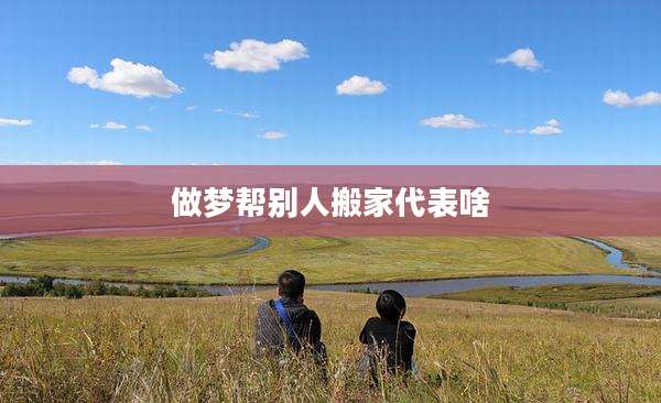 做梦帮别人搬家代表啥